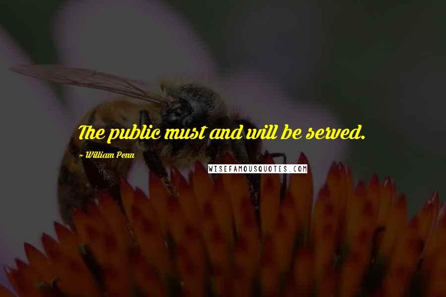 William Penn Quotes: The public must and will be served.