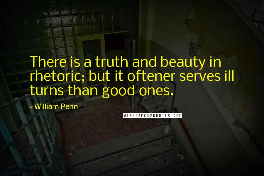 William Penn Quotes: There is a truth and beauty in rhetoric; but it oftener serves ill turns than good ones.