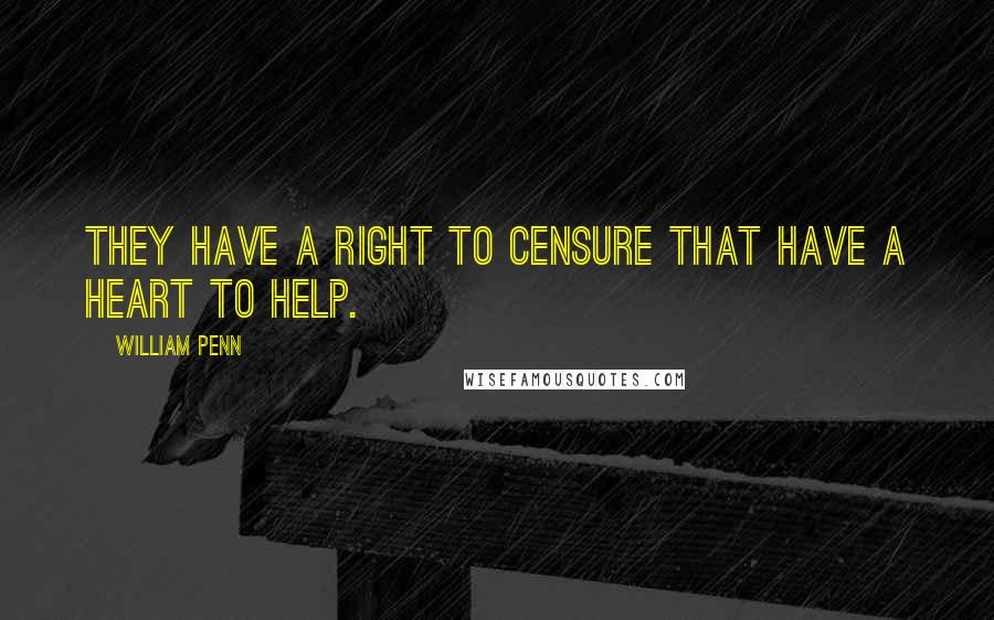 William Penn Quotes: They have a right to censure that have a heart to help.