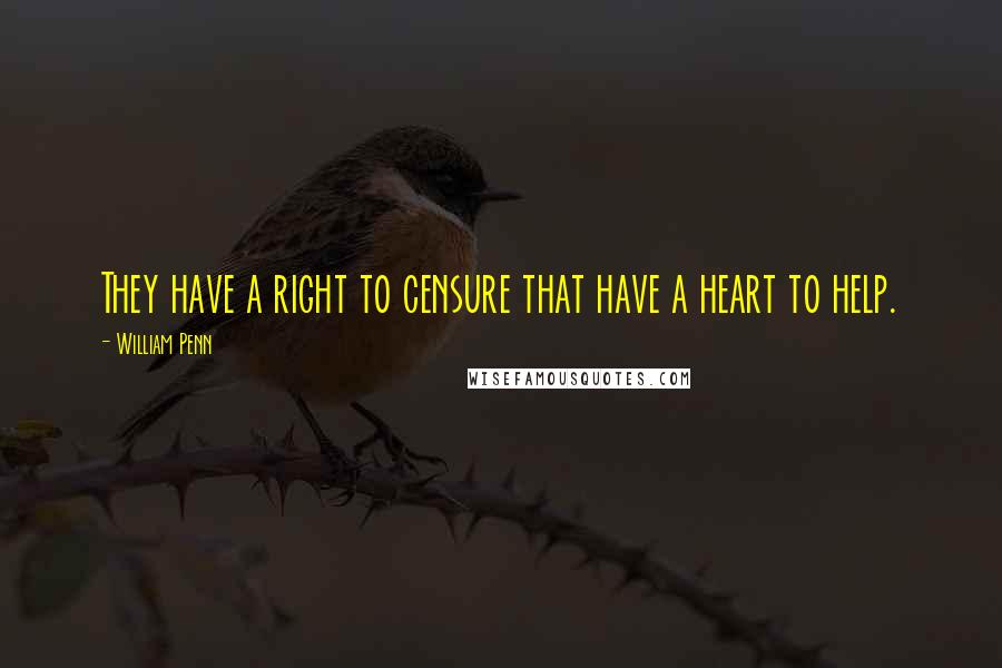 William Penn Quotes: They have a right to censure that have a heart to help.