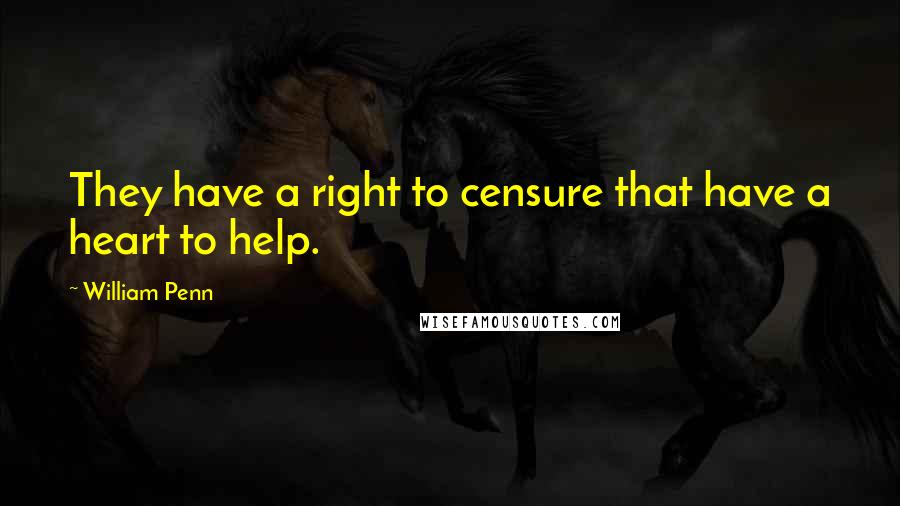 William Penn Quotes: They have a right to censure that have a heart to help.