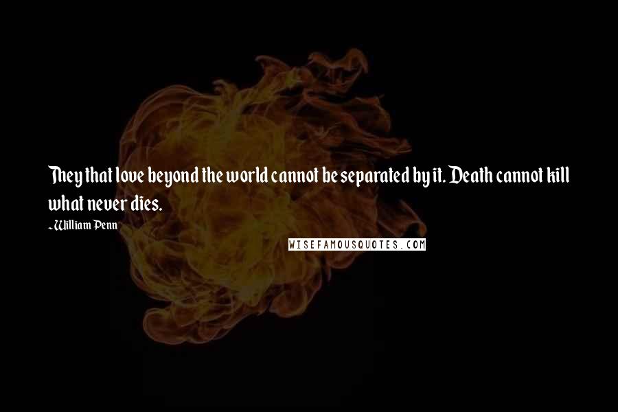 William Penn Quotes: They that love beyond the world cannot be separated by it. Death cannot kill what never dies.