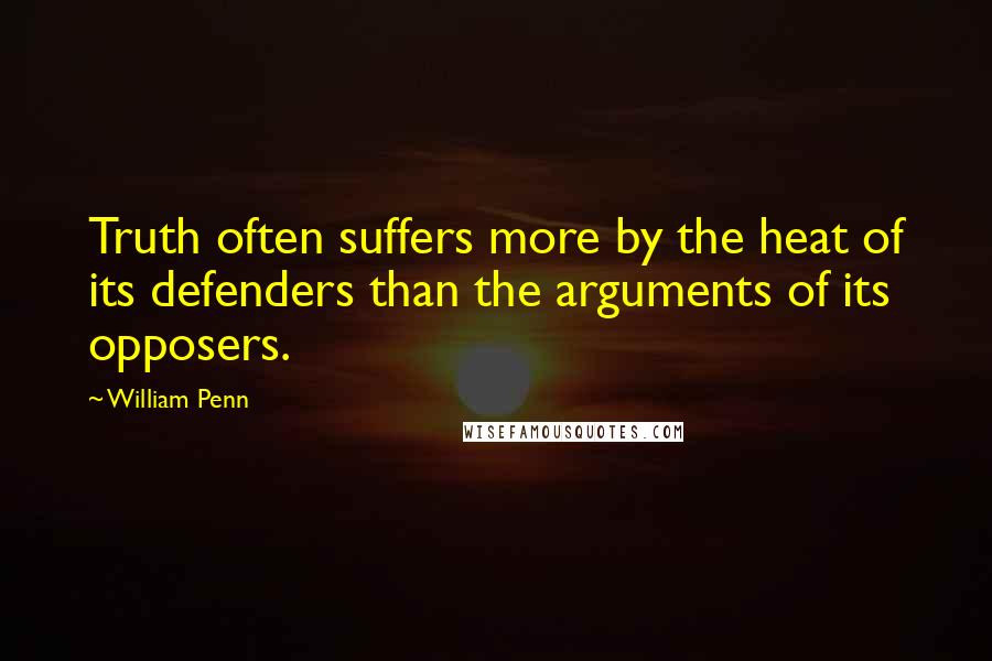 William Penn Quotes: Truth often suffers more by the heat of its defenders than the arguments of its opposers.