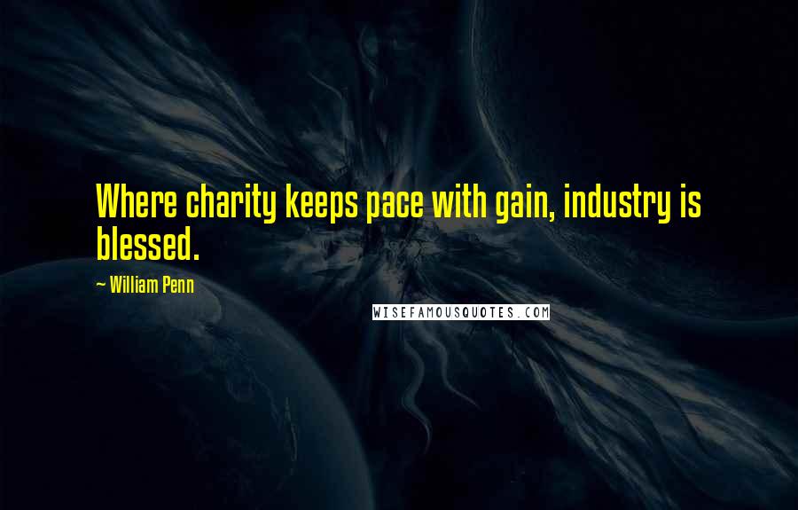 William Penn Quotes: Where charity keeps pace with gain, industry is blessed.