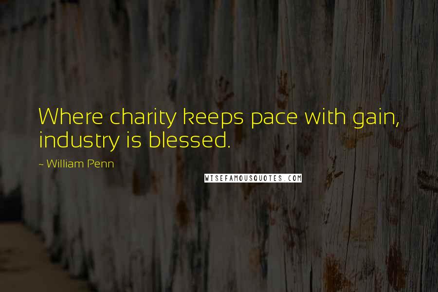 William Penn Quotes: Where charity keeps pace with gain, industry is blessed.