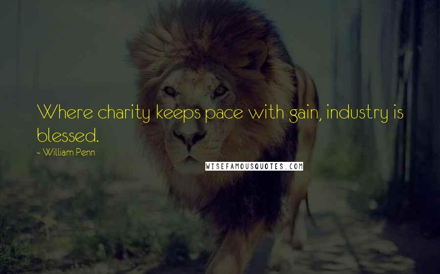 William Penn Quotes: Where charity keeps pace with gain, industry is blessed.