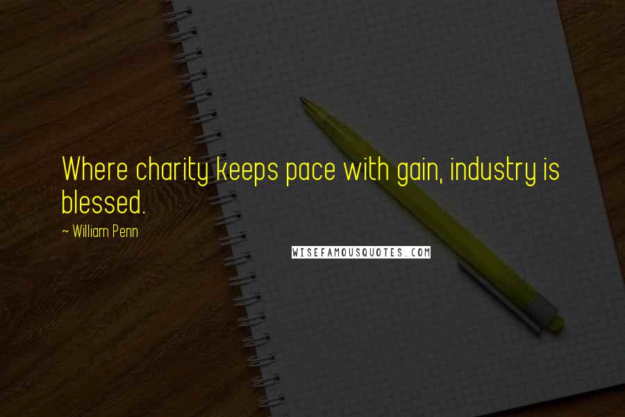 William Penn Quotes: Where charity keeps pace with gain, industry is blessed.