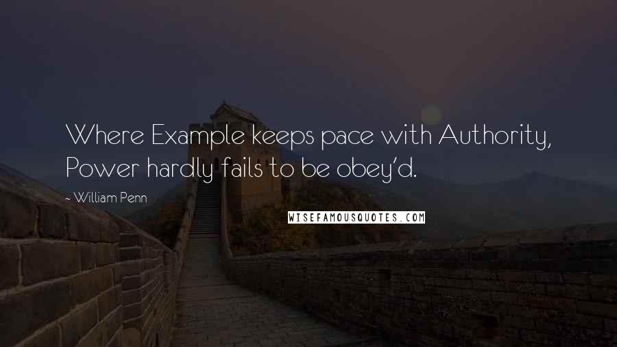 William Penn Quotes: Where Example keeps pace with Authority, Power hardly fails to be obey'd.