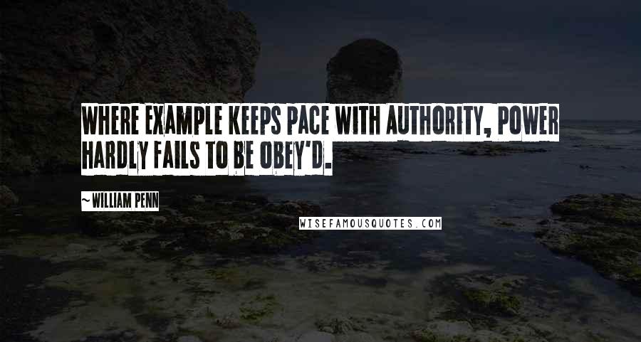 William Penn Quotes: Where Example keeps pace with Authority, Power hardly fails to be obey'd.