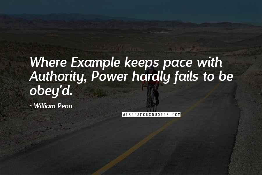 William Penn Quotes: Where Example keeps pace with Authority, Power hardly fails to be obey'd.