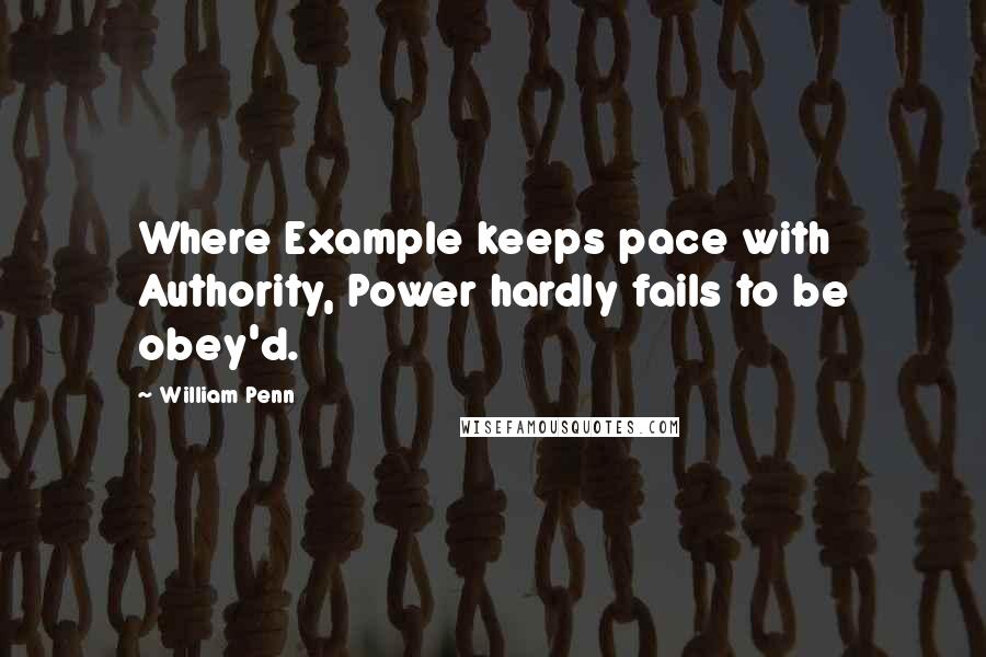 William Penn Quotes: Where Example keeps pace with Authority, Power hardly fails to be obey'd.