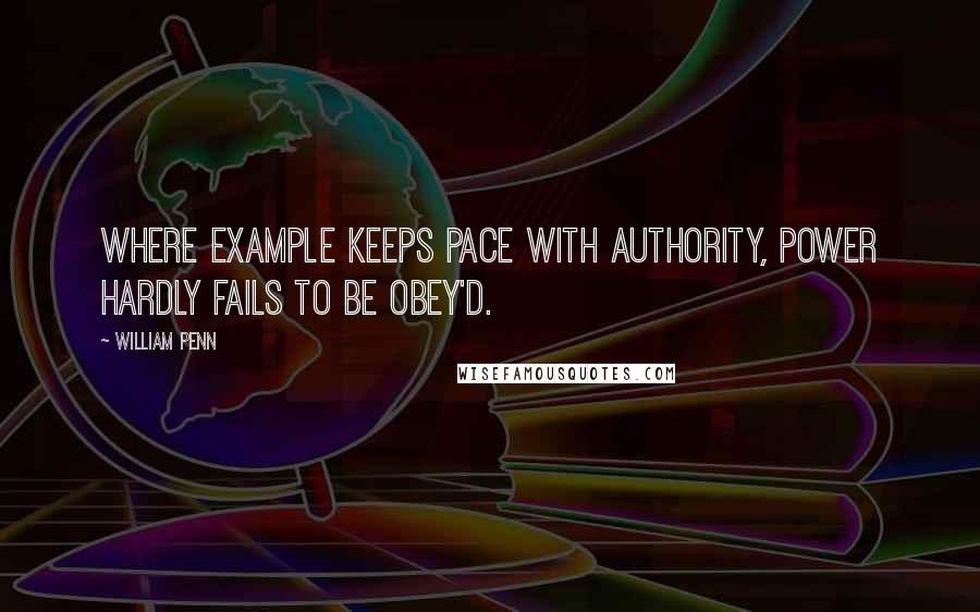 William Penn Quotes: Where Example keeps pace with Authority, Power hardly fails to be obey'd.