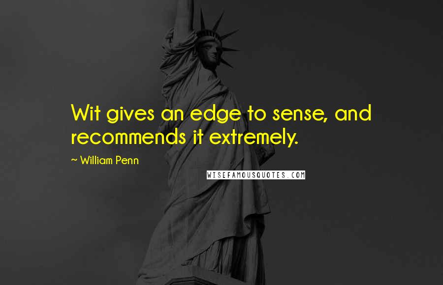 William Penn Quotes: Wit gives an edge to sense, and recommends it extremely.