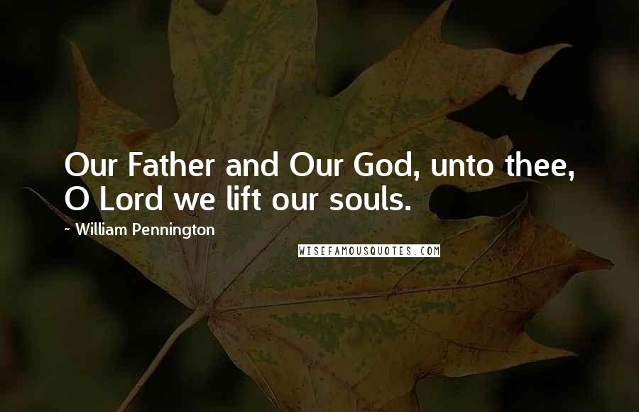 William Pennington Quotes: Our Father and Our God, unto thee, O Lord we lift our souls.