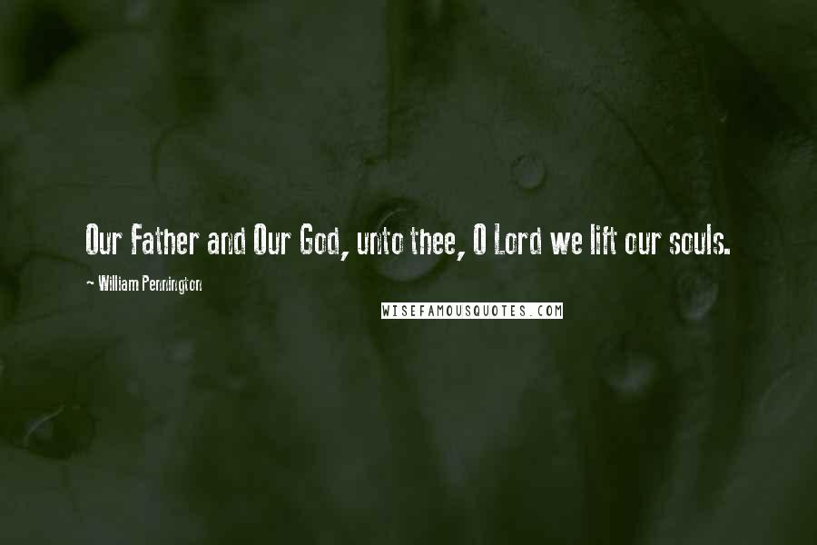William Pennington Quotes: Our Father and Our God, unto thee, O Lord we lift our souls.