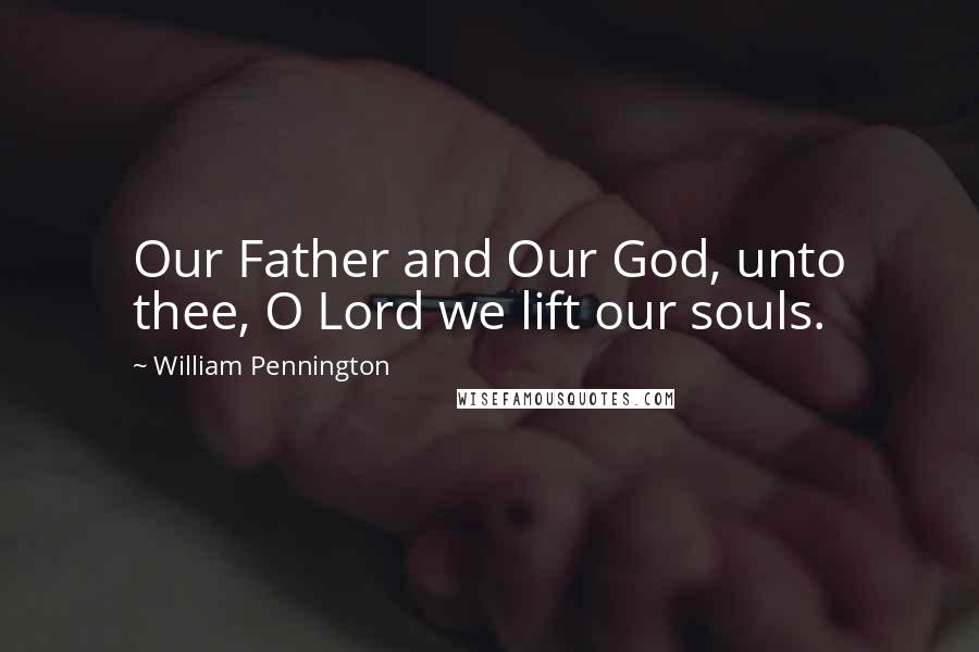 William Pennington Quotes: Our Father and Our God, unto thee, O Lord we lift our souls.
