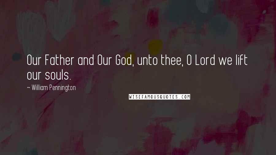 William Pennington Quotes: Our Father and Our God, unto thee, O Lord we lift our souls.