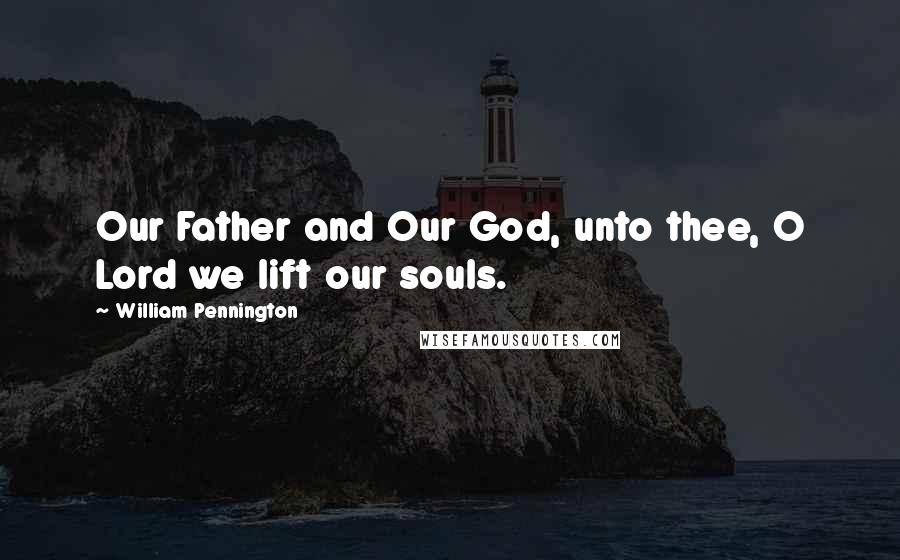William Pennington Quotes: Our Father and Our God, unto thee, O Lord we lift our souls.