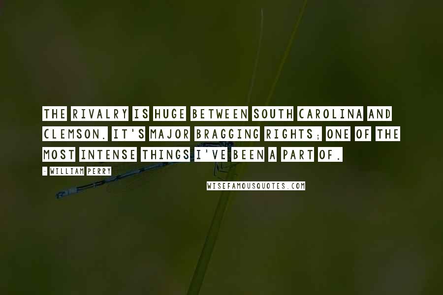 William Perry Quotes: The rivalry is huge between South Carolina and Clemson. It's major bragging rights; one of the most intense things I've been a part of.