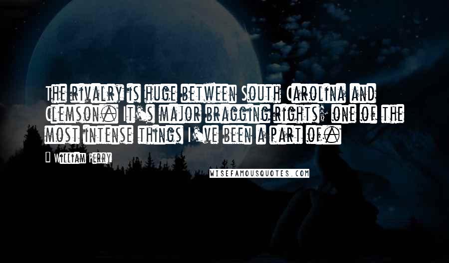 William Perry Quotes: The rivalry is huge between South Carolina and Clemson. It's major bragging rights; one of the most intense things I've been a part of.