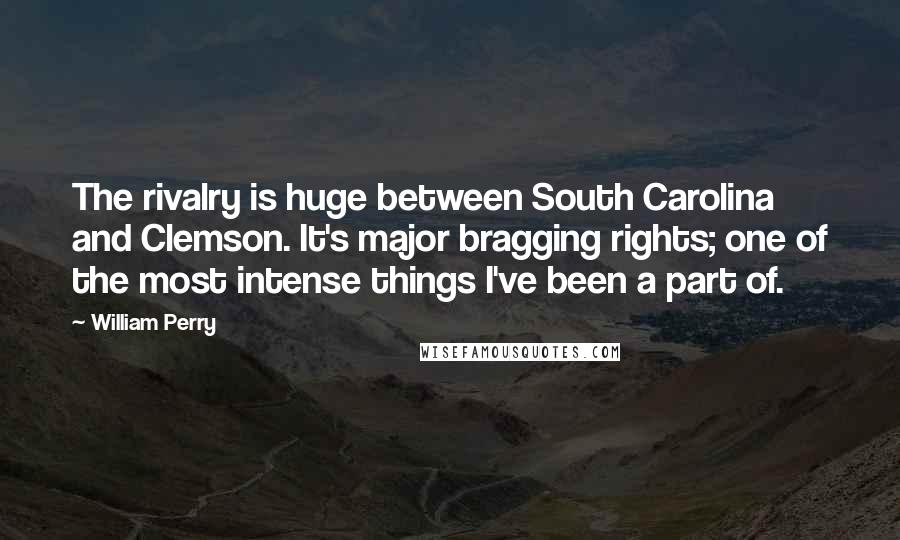 William Perry Quotes: The rivalry is huge between South Carolina and Clemson. It's major bragging rights; one of the most intense things I've been a part of.