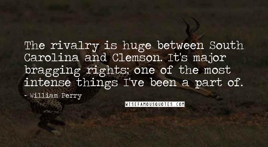 William Perry Quotes: The rivalry is huge between South Carolina and Clemson. It's major bragging rights; one of the most intense things I've been a part of.