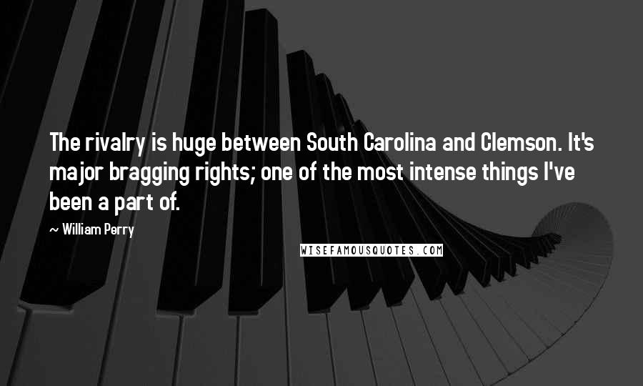 William Perry Quotes: The rivalry is huge between South Carolina and Clemson. It's major bragging rights; one of the most intense things I've been a part of.