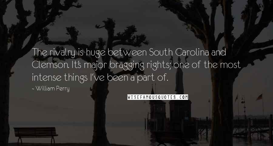 William Perry Quotes: The rivalry is huge between South Carolina and Clemson. It's major bragging rights; one of the most intense things I've been a part of.