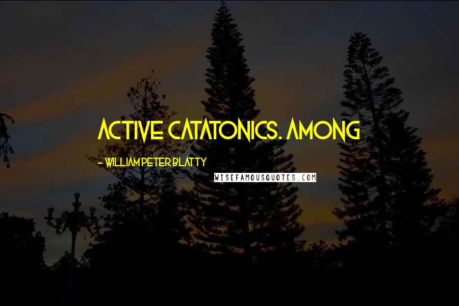 William Peter Blatty Quotes: active catatonics. Among