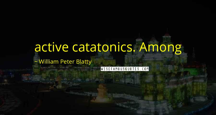 William Peter Blatty Quotes: active catatonics. Among