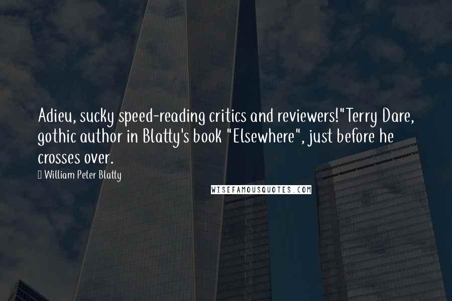 William Peter Blatty Quotes: Adieu, sucky speed-reading critics and reviewers!"Terry Dare, gothic author in Blatty's book "Elsewhere", just before he crosses over.