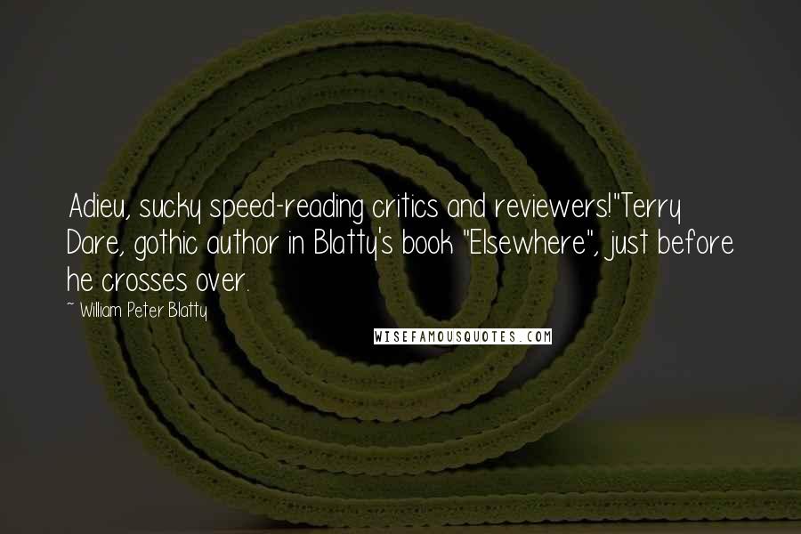 William Peter Blatty Quotes: Adieu, sucky speed-reading critics and reviewers!"Terry Dare, gothic author in Blatty's book "Elsewhere", just before he crosses over.