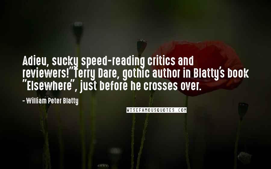 William Peter Blatty Quotes: Adieu, sucky speed-reading critics and reviewers!"Terry Dare, gothic author in Blatty's book "Elsewhere", just before he crosses over.