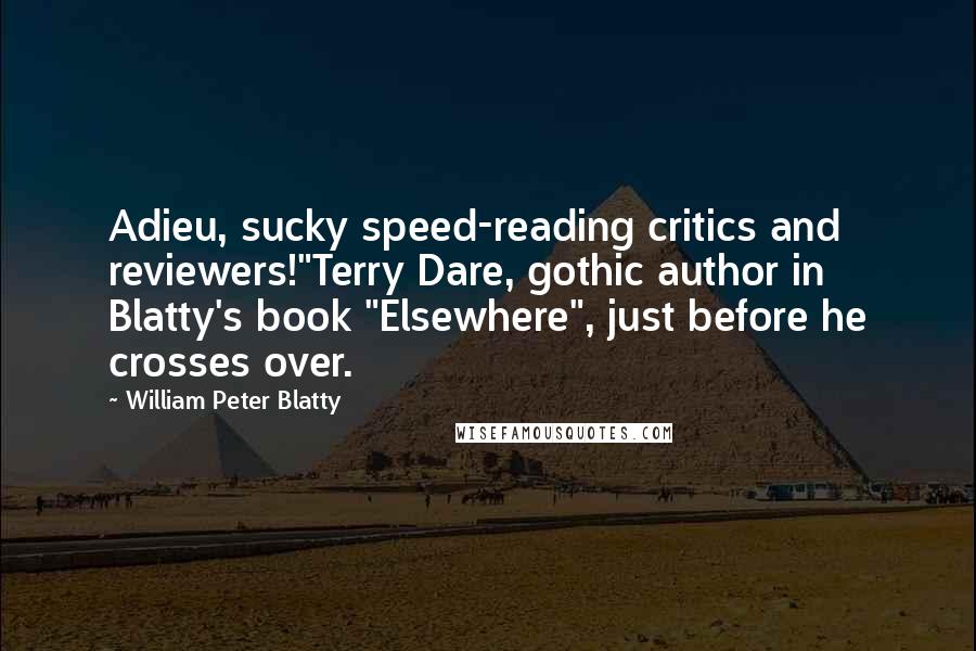 William Peter Blatty Quotes: Adieu, sucky speed-reading critics and reviewers!"Terry Dare, gothic author in Blatty's book "Elsewhere", just before he crosses over.