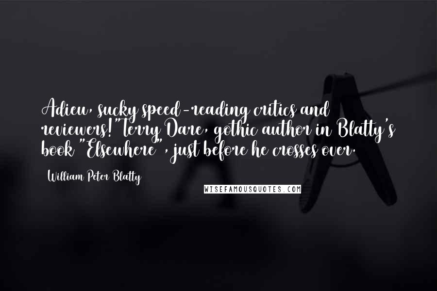 William Peter Blatty Quotes: Adieu, sucky speed-reading critics and reviewers!"Terry Dare, gothic author in Blatty's book "Elsewhere", just before he crosses over.