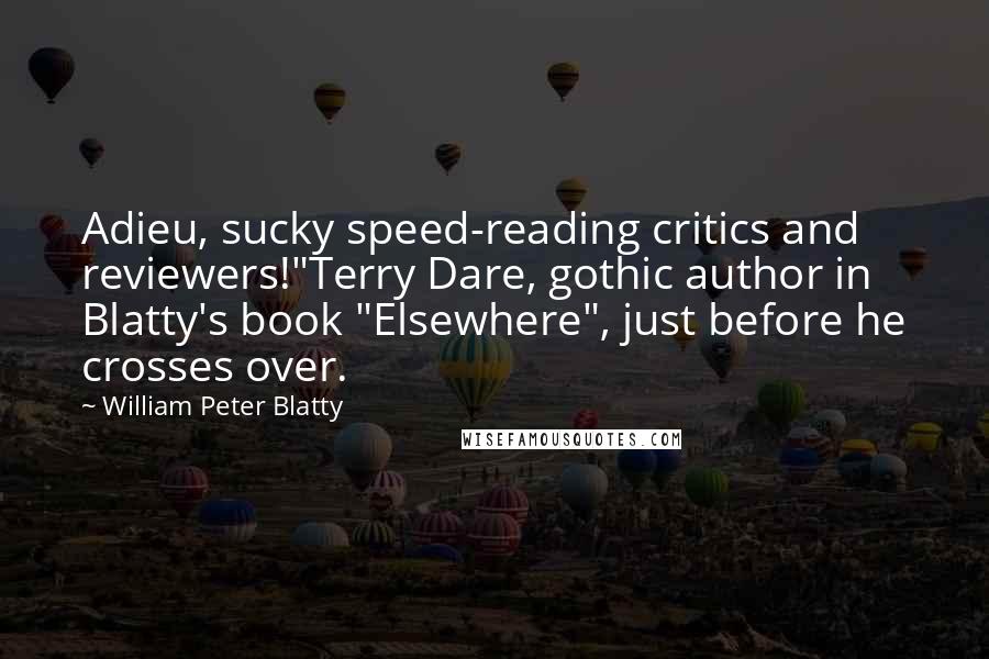 William Peter Blatty Quotes: Adieu, sucky speed-reading critics and reviewers!"Terry Dare, gothic author in Blatty's book "Elsewhere", just before he crosses over.