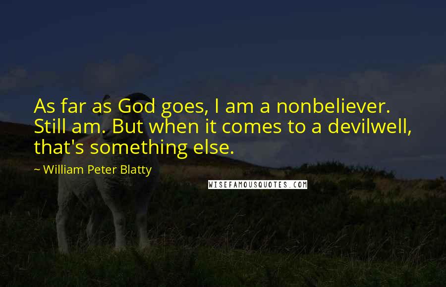 William Peter Blatty Quotes: As far as God goes, I am a nonbeliever. Still am. But when it comes to a devilwell, that's something else.