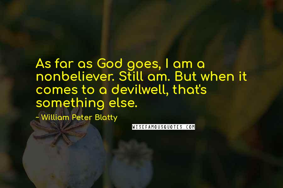 William Peter Blatty Quotes: As far as God goes, I am a nonbeliever. Still am. But when it comes to a devilwell, that's something else.