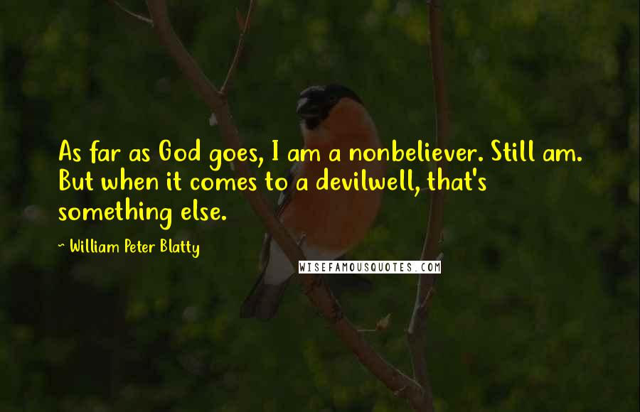 William Peter Blatty Quotes: As far as God goes, I am a nonbeliever. Still am. But when it comes to a devilwell, that's something else.