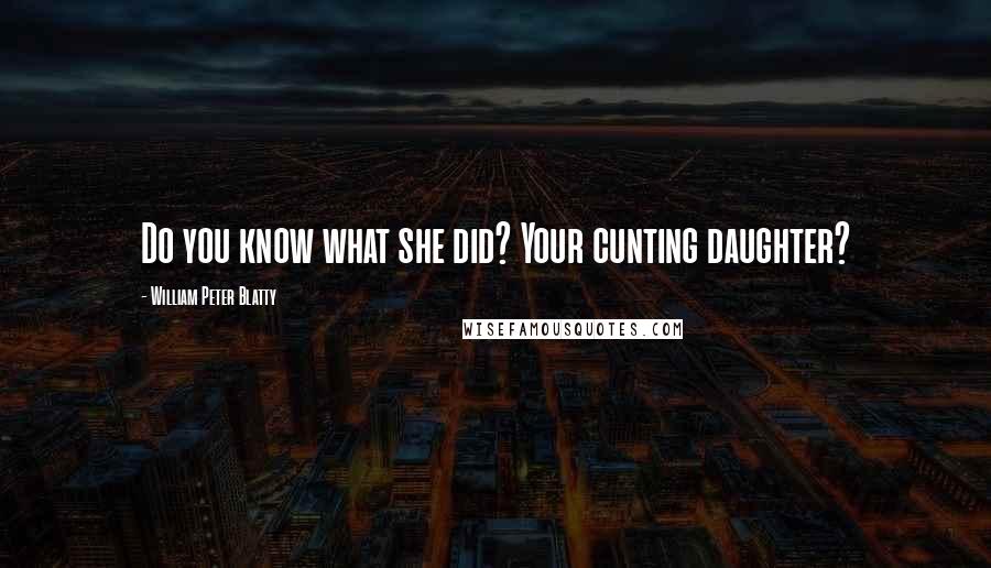 William Peter Blatty Quotes: Do you know what she did? Your cunting daughter?