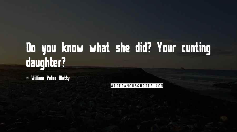 William Peter Blatty Quotes: Do you know what she did? Your cunting daughter?