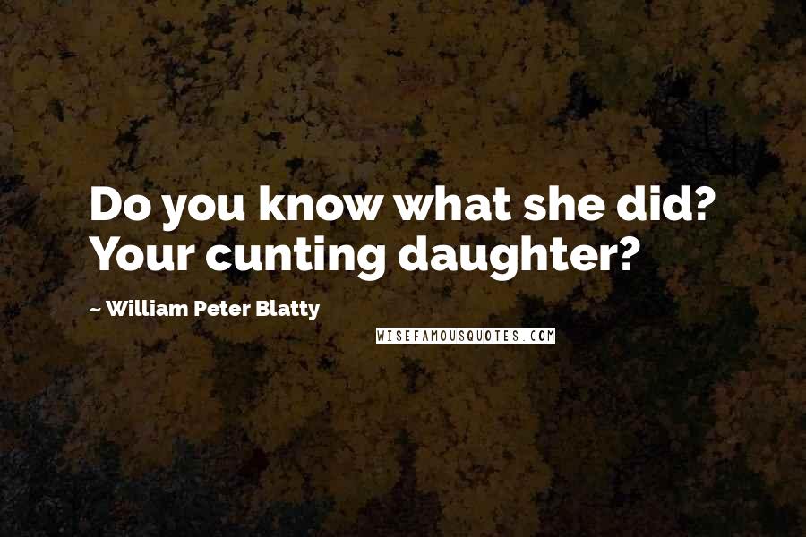 William Peter Blatty Quotes: Do you know what she did? Your cunting daughter?