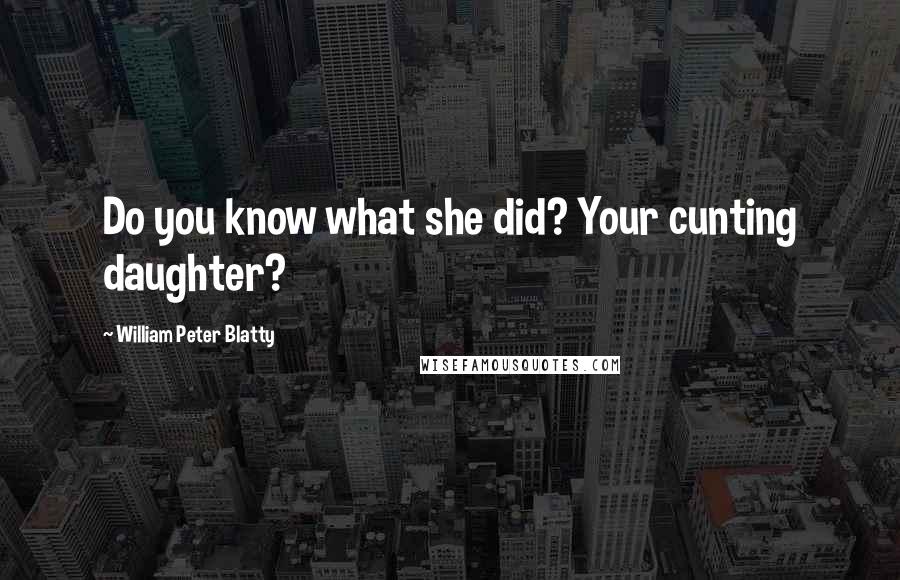 William Peter Blatty Quotes: Do you know what she did? Your cunting daughter?