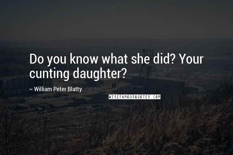 William Peter Blatty Quotes: Do you know what she did? Your cunting daughter?