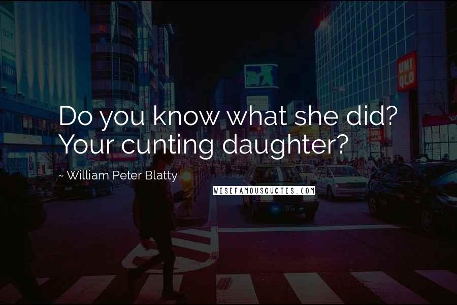 William Peter Blatty Quotes: Do you know what she did? Your cunting daughter?