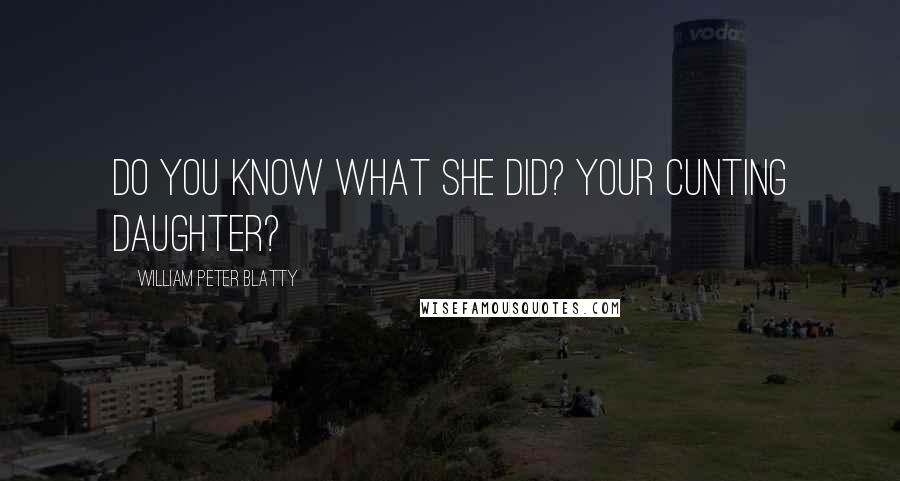 William Peter Blatty Quotes: Do you know what she did? Your cunting daughter?