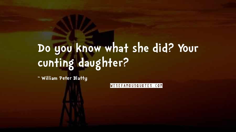 William Peter Blatty Quotes: Do you know what she did? Your cunting daughter?