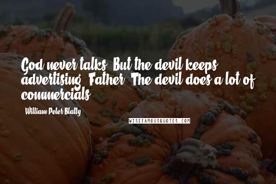 William Peter Blatty Quotes: God never talks. But the devil keeps advertising, Father. The devil does a lot of commercials.