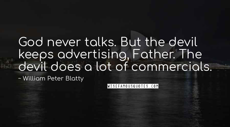 William Peter Blatty Quotes: God never talks. But the devil keeps advertising, Father. The devil does a lot of commercials.