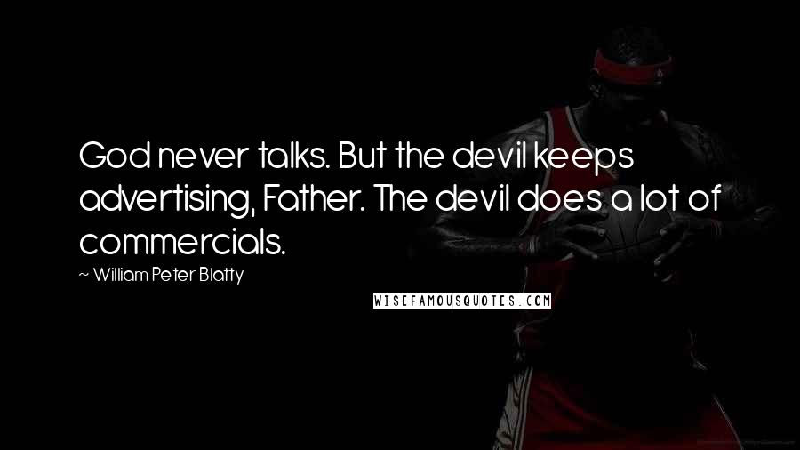 William Peter Blatty Quotes: God never talks. But the devil keeps advertising, Father. The devil does a lot of commercials.